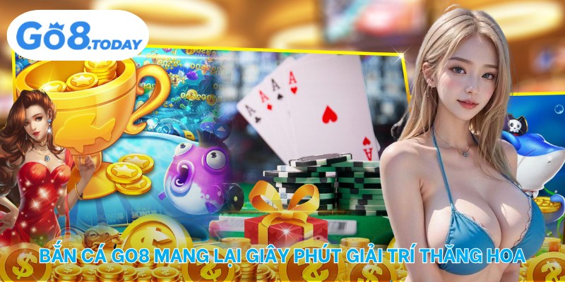 Bắn cá Go8 mang lại giây phút giải trí thăng hoa
